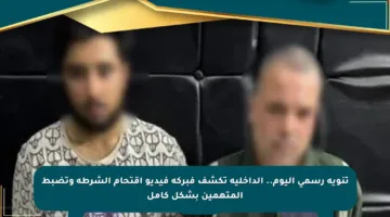 تنويه رسمي اليوم.. الداخلية تكشف فبركة فيديو اقتحام الشرطة وتضبط المتهمين بشكل كامل